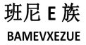 班尼E族 BAMEVXEZUE;E BAMEVXEZUE
