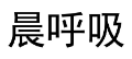 晨呼吸 